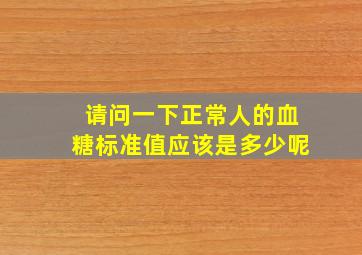 请问一下正常人的血糖标准值应该是多少呢