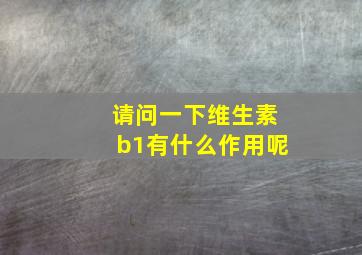 请问一下维生素b1有什么作用呢