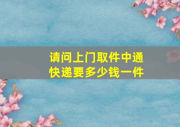 请问上门取件中通快递要多少钱一件