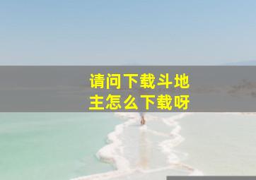 请问下载斗地主怎么下载呀