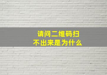 请问二维码扫不出来是为什么