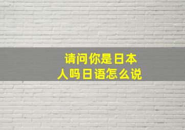 请问你是日本人吗日语怎么说