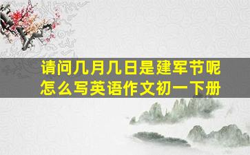 请问几月几日是建军节呢怎么写英语作文初一下册