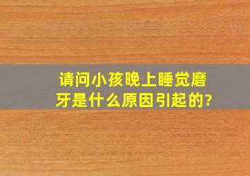 请问小孩晚上睡觉磨牙是什么原因引起的?