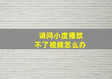 请问小度播放不了视频怎么办