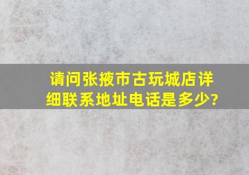 请问张掖市古玩城店详细联系地址电话是多少?