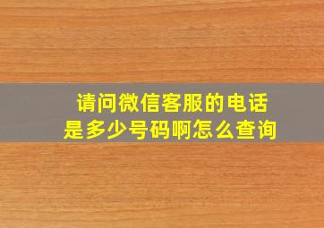 请问微信客服的电话是多少号码啊怎么查询