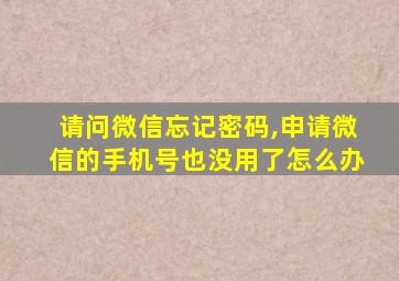 请问微信忘记密码,申请微信的手机号也没用了怎么办