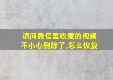 请问微信里收藏的视频不小心删除了,怎么恢复