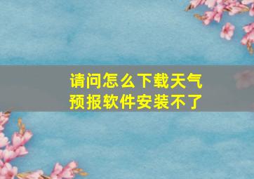 请问怎么下载天气预报软件安装不了