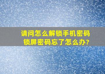 请问怎么解锁手机密码锁屏密码忘了怎么办?