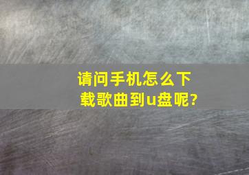 请问手机怎么下载歌曲到u盘呢?