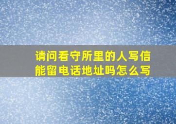 请问看守所里的人写信能留电话地址吗怎么写