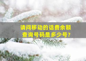 请问移动的话费余额查询号码是多少号?