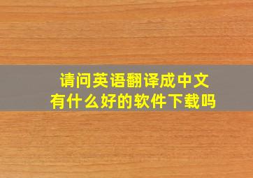 请问英语翻译成中文有什么好的软件下载吗