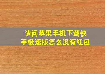 请问苹果手机下载快手极速版怎么没有红包