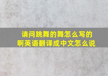 请问跳舞的舞怎么写的啊英语翻译成中文怎么说