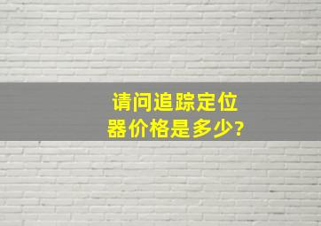 请问追踪定位器价格是多少?