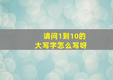 请问1到10的大写字怎么写呀