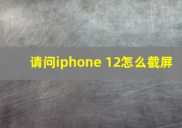 请问iphone 12怎么截屏