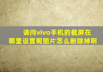 请问vivo手机的截屏在哪里设置呢图片怎么删除掉啊