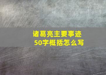 诸葛亮主要事迹50字概括怎么写