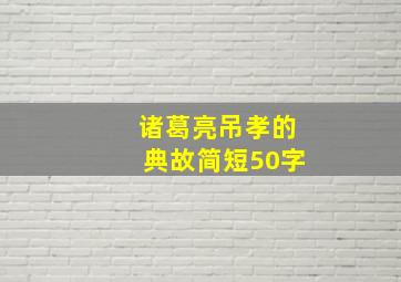 诸葛亮吊孝的典故简短50字