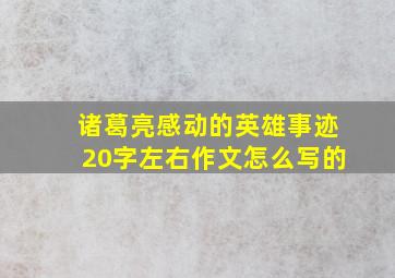 诸葛亮感动的英雄事迹20字左右作文怎么写的