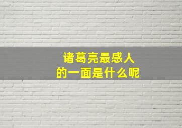 诸葛亮最感人的一面是什么呢