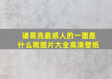 诸葛亮最感人的一面是什么呢图片大全高清壁纸