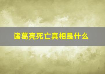 诸葛亮死亡真相是什么