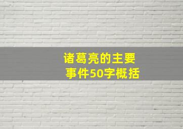 诸葛亮的主要事件50字概括