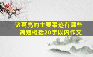 诸葛亮的主要事迹有哪些简短概括20字以内作文