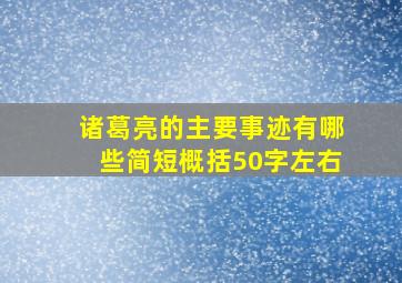 诸葛亮的主要事迹有哪些简短概括50字左右