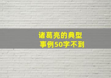 诸葛亮的典型事例50字不到