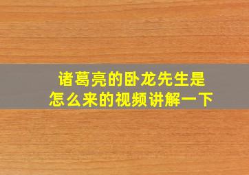 诸葛亮的卧龙先生是怎么来的视频讲解一下