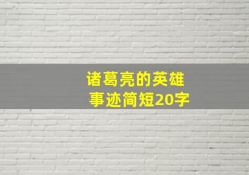 诸葛亮的英雄事迹简短20字