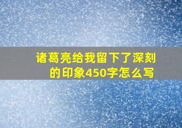 诸葛亮给我留下了深刻的印象450字怎么写