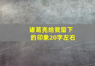 诸葛亮给我留下的印象20字左右