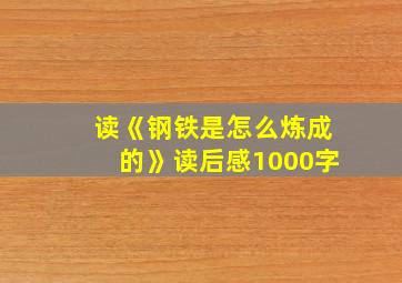 读《钢铁是怎么炼成的》读后感1000字