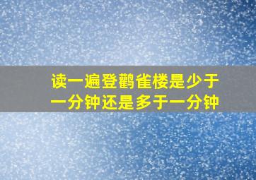 读一遍登鹳雀楼是少于一分钟还是多于一分钟