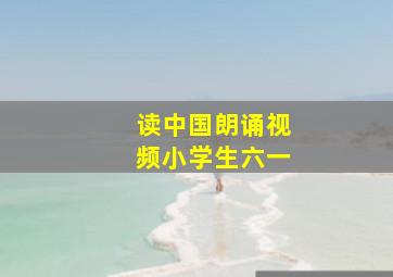 读中国朗诵视频小学生六一