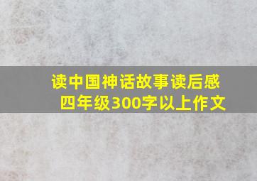 读中国神话故事读后感四年级300字以上作文