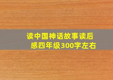 读中国神话故事读后感四年级300字左右