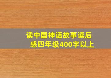 读中国神话故事读后感四年级400字以上