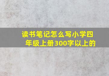 读书笔记怎么写小学四年级上册300字以上的