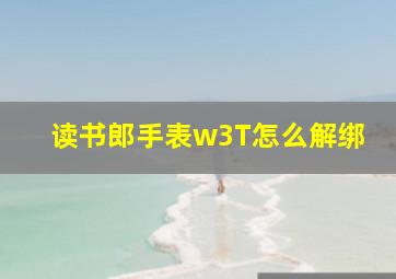 读书郎手表w3T怎么解绑