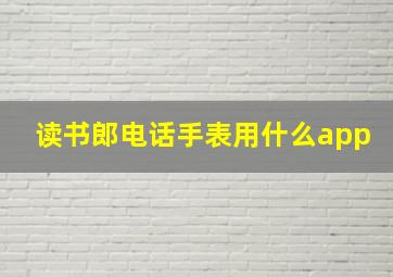 读书郎电话手表用什么app