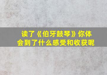 读了《伯牙鼓琴》你体会到了什么感受和收获呢