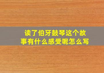 读了伯牙鼓琴这个故事有什么感受呢怎么写